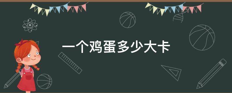 一个鸡蛋多少大卡 鸡蛋热量一个鸡蛋多少大卡