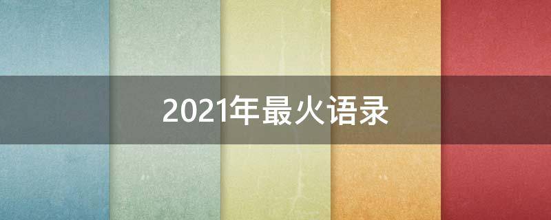 2021年最火语录（最近火的语录）