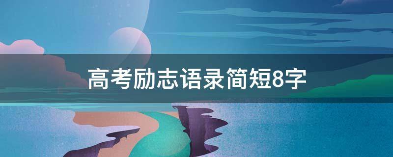 高考励志语录简短8字 高考励志语录简短8字视频