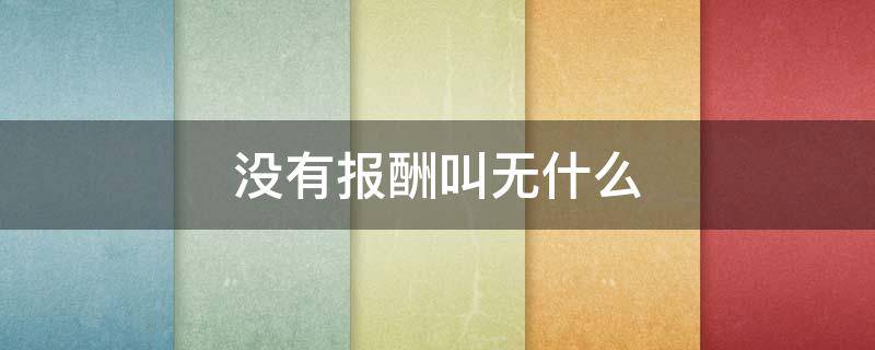 没有报酬叫无什么（没有报酬的叫什么）