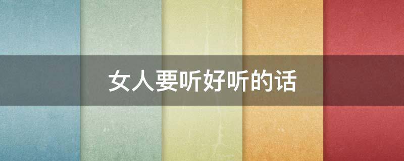女人要听好听的话 女人要听好听的话吗