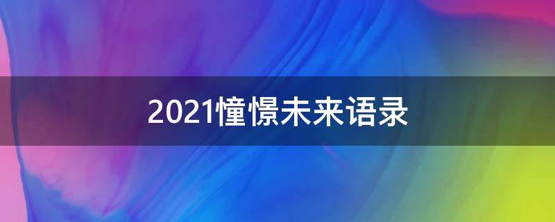 2021憧憬未来语录 憧憬未来的句子简短优美