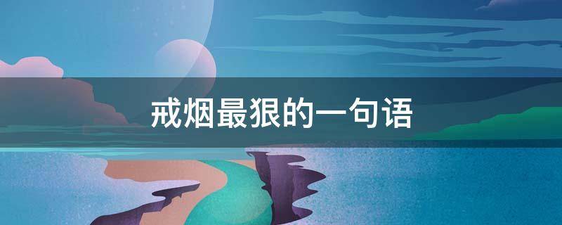 戒烟最狠的一句语（戒烟最好的句子）