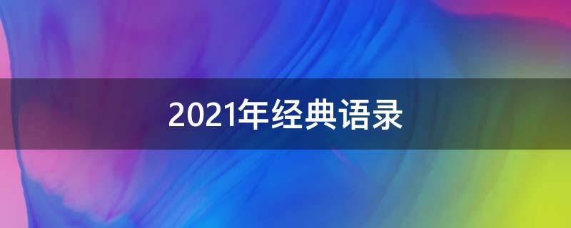 2021年经典语录 2021经典语录流行句子