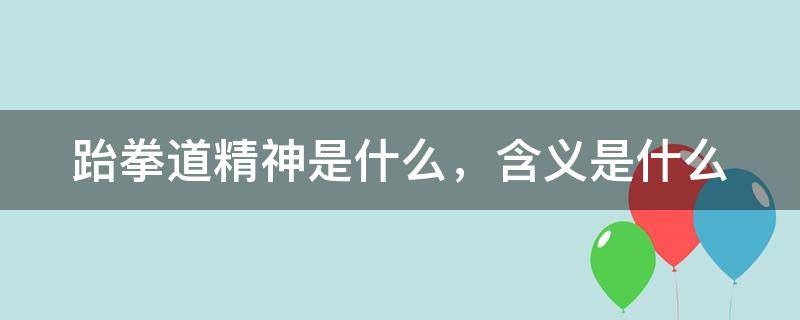 跆拳道精神是什么，含义是什么 跆拳道精神是什么?分别有什么含义?