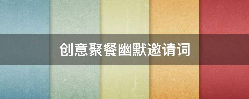 创意聚餐幽默邀请词（创意聚餐幽默邀请词简短）