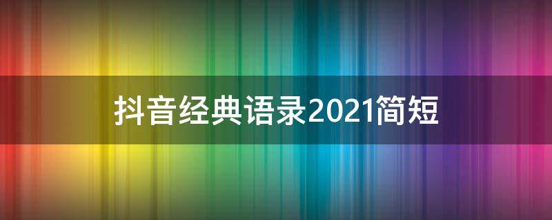 抖音经典语录2021简短 抖音最火的经典语录简短