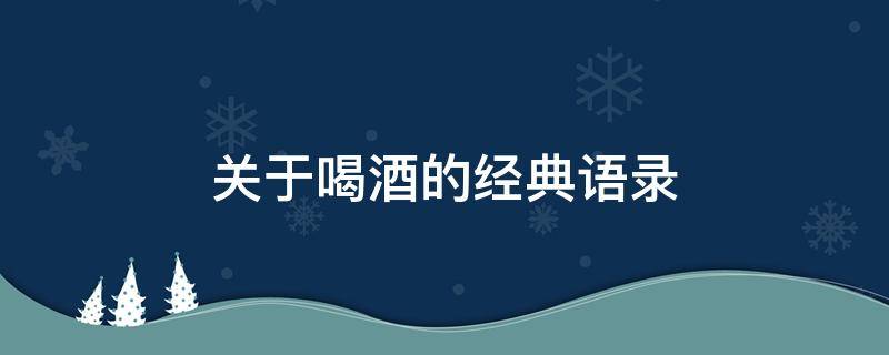 关于喝酒的经典语录 关于喝酒的文案