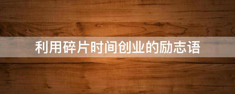 利用碎片时间创业的励志语