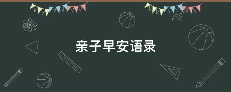 亲子早安语录 亲子早安语录简短
