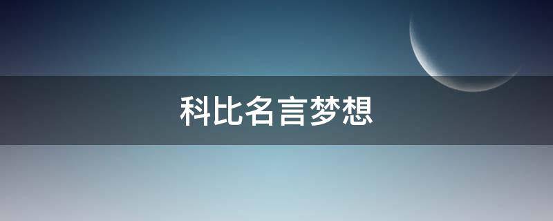 科比名言梦想（科比名言名句梦想的力量）