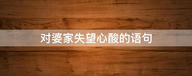 对婆家失望心酸的语句 对婆家失望心酸的语句有哪些
