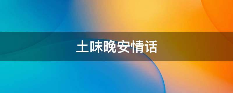 土味晚安情话 土味晚安心语