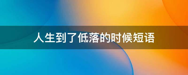 人生到了低落的时候短语