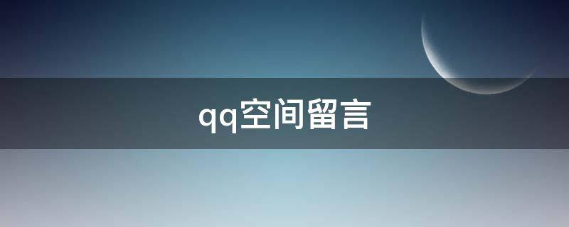 qq空间留言（qq空间留言怎么全部删除）