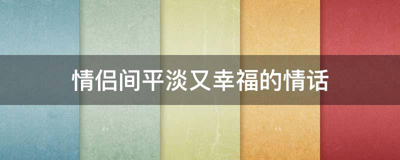 情侣间平淡又幸福的情话