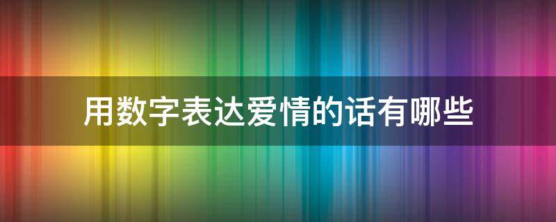 用数字表达爱情的话有哪些 用数字表达爱情的话有哪些成语