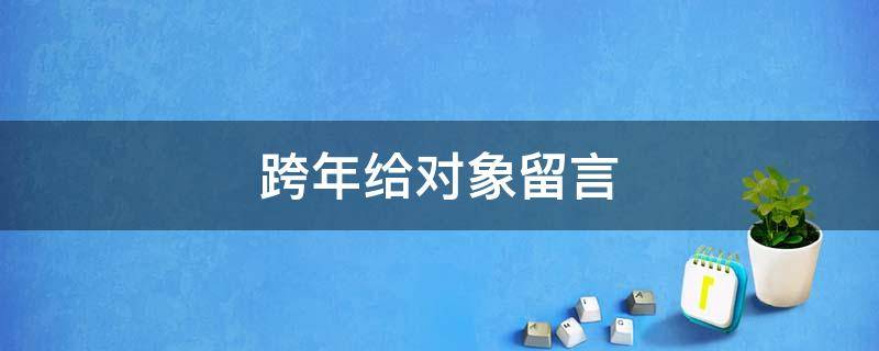 跨年给对象留言（跨年给对象的留言）
