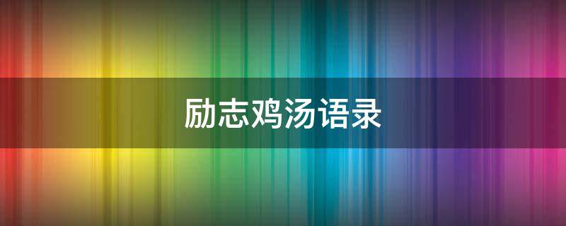 励志鸡汤语录 励志鸡汤语录大全
