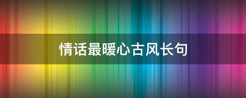 情话最暖心古风长句（情话最暖心短句古风长句）