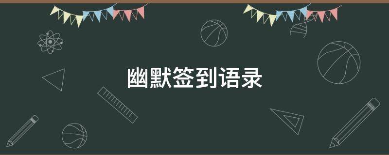 幽默签到语录（幽默签到语录短句）