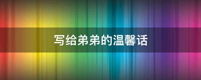 写给弟弟的温馨话
