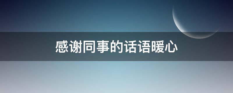感谢同事的话语暖心
