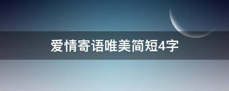 爱情寄语唯美简短4字（爱情寄语唯美简短10字）