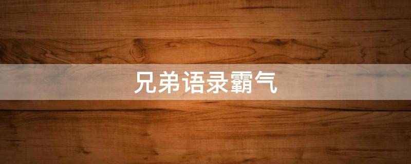 兄弟语录霸气（兄弟语录霸气短句）