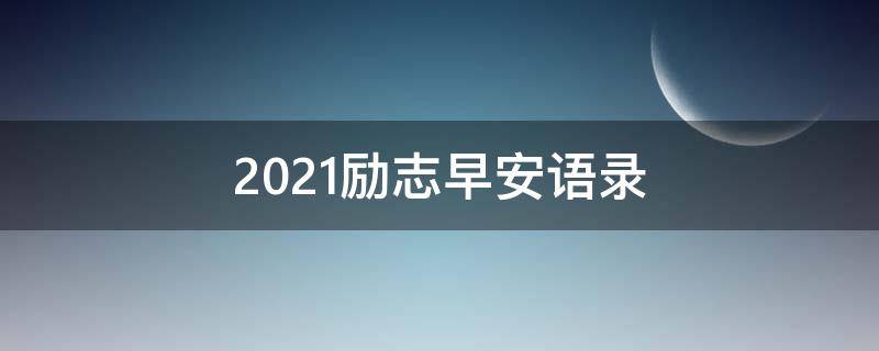 2021励志早安语录（2020励志早安语）