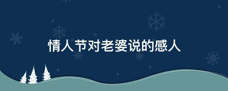 情人节对老婆说的感人 情人节对老婆说的情话大全