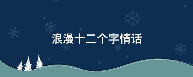 浪漫十二个字情话 浪漫十二个字情话大全