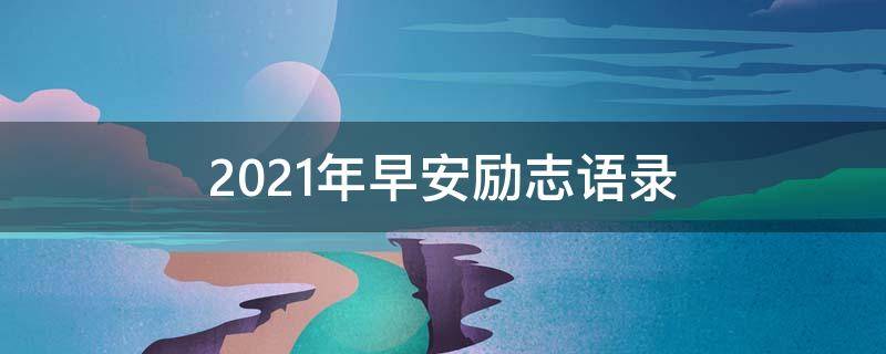 2021年早安励志语录（2020年早安励志）