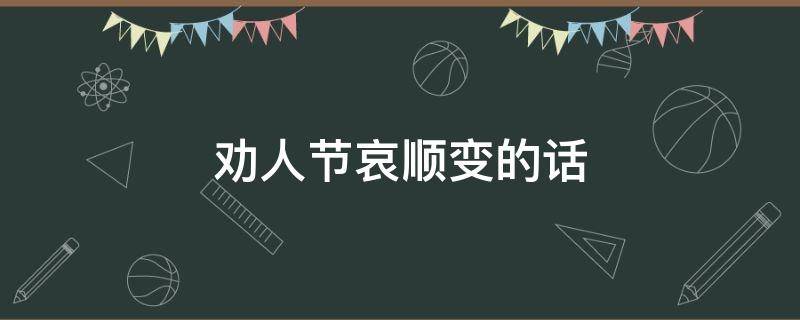 劝人节哀顺变的话 劝人节哀顺变的话怎么劝人节哀顺变