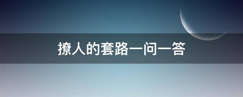 撩人的套路一问一答（撩人的套路一问一答搞笑）