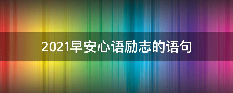 2021早安心语励志的语句（早安心语2019励志心语）