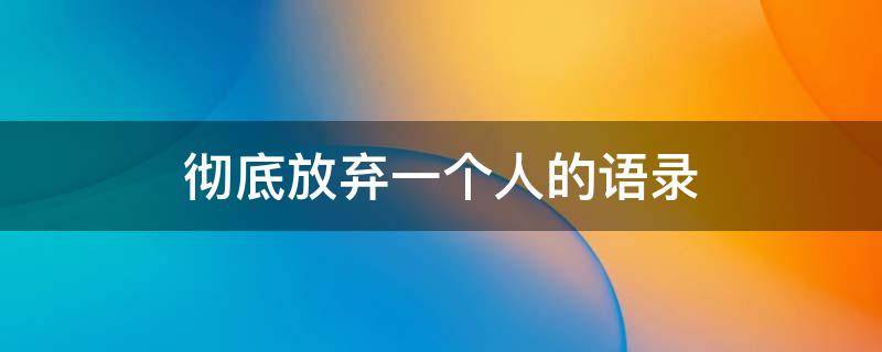 彻底放弃一个人的语录