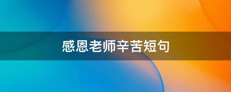 感恩老师辛苦短句 孩子感恩老师辛苦短句