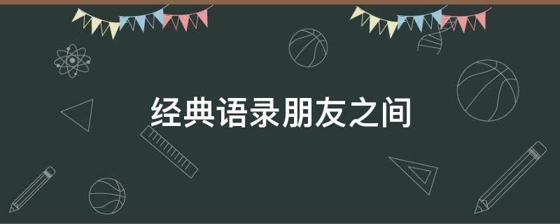 经典语录朋友之间 朋友之间经典语录经典