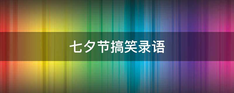 七夕节搞笑录语