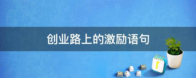 创业路上的激励语句 创业路上的正能量短句