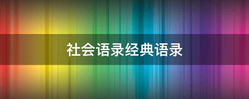 社会语录经典语录（社会语录经典语录霸气）