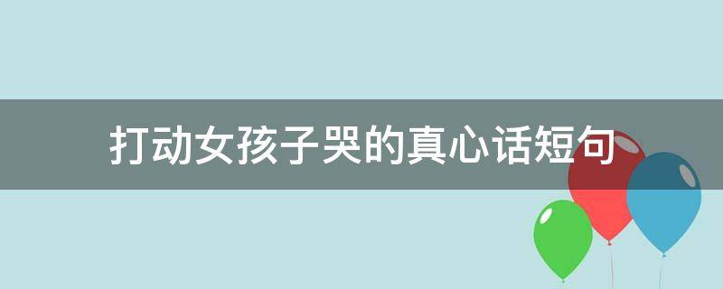 打动女孩子哭的真心话短句（打动女孩子哭的真心话短句子）