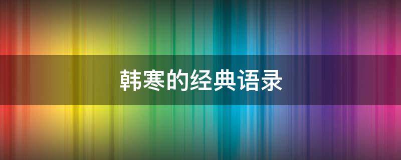 韩寒的经典语录（韩寒的经典语录有哪些）