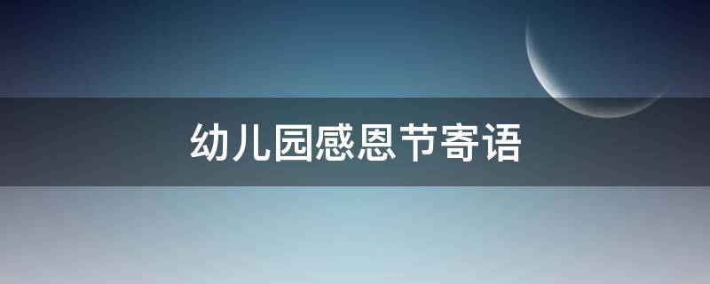 幼儿园感恩节寄语（幼儿园感恩节寄语 谢谢老师的话）