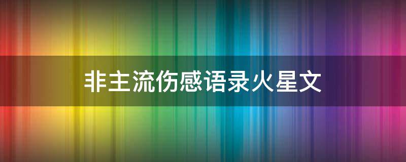 非主流伤感语录火星文（非主流伤感语录火星文 个性签名）