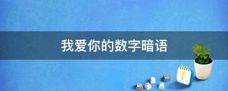 我爱你的数字暗语 我爱你的数字暗语怎么说