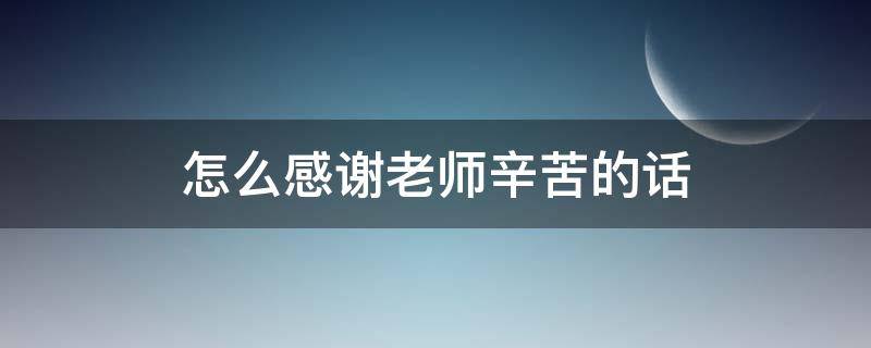 怎么感谢老师辛苦的话 怎么感谢老师辛苦的话语简短