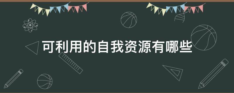 可利用的自我资源有哪些 可利用的自我资源有哪些特点