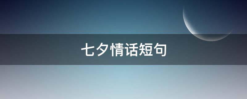 七夕情话短句 七夕情话短句10字